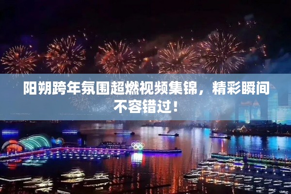 阳朔跨年氛围超燃视频集锦，精彩瞬间不容错过！