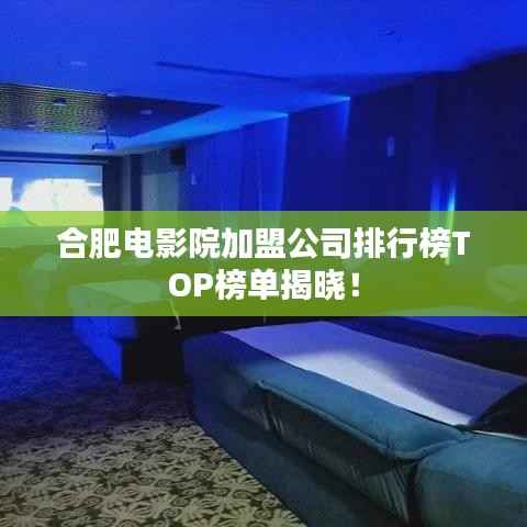 合肥电影院加盟公司排行榜TOP榜单揭晓！