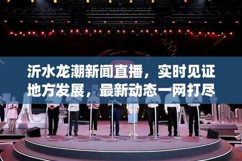 沂水龙潮新闻直播,实时见证地方发展,最新动态一网打尽