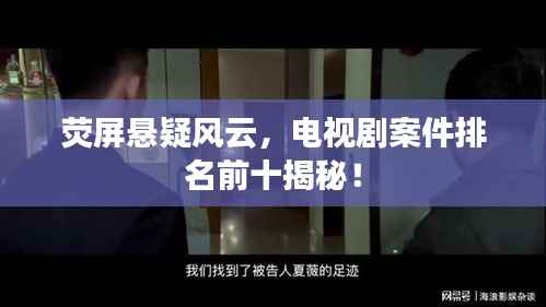 荧屏悬疑风云,电视剧案件排名前十揭秘!