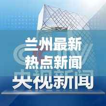 兰州最新热点新闻头条速递