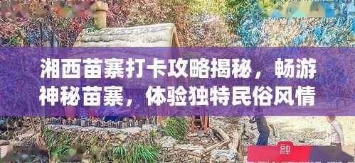 湘西苗寨打卡攻略揭秘，畅游神秘苗寨，体验独特民俗风情！