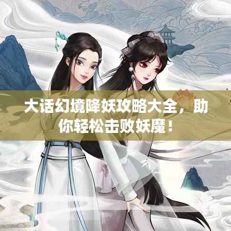 大话幻境降妖攻略大全，助你轻松击败妖魔！