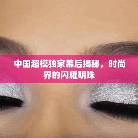 中国超模独家幕后揭秘，时尚界的闪耀明珠