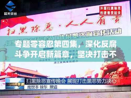 专题零容忍第四集,深化反腐斗争开启新篇章,坚决打击不手软!