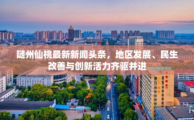 随州仙桃最新新闻头条,地区发展、民生改善与创新活力齐驱并进