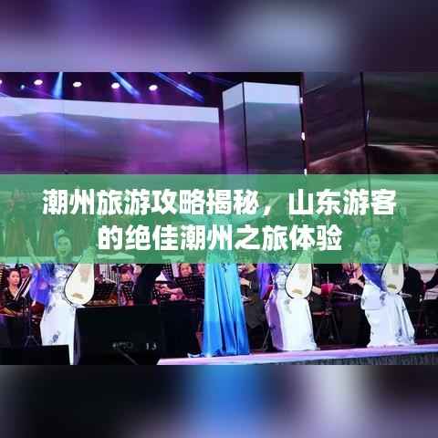 潮州旅游攻略揭秘，山东游客的绝佳潮州之旅体验